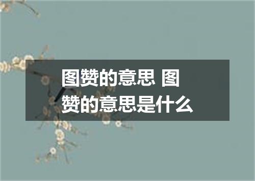 图赞的意思 图赞的意思是什么