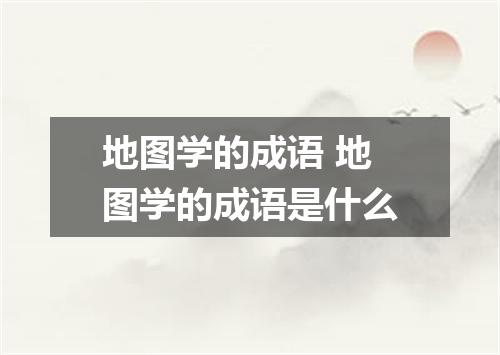 地图学的成语 地图学的成语是什么