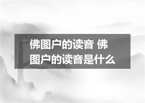 佛图户的读音 佛图户的读音是什么