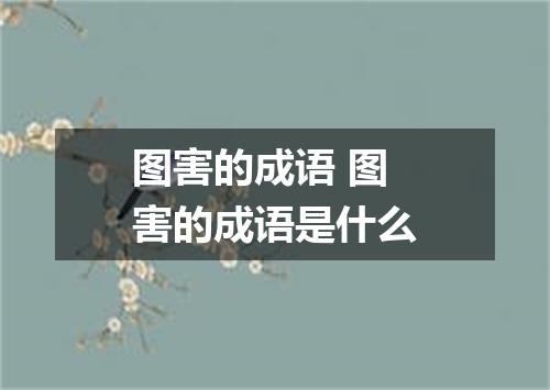 图害的成语 图害的成语是什么
