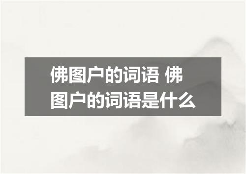 佛图户的词语 佛图户的词语是什么