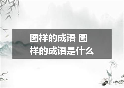 图样的成语 图样的成语是什么