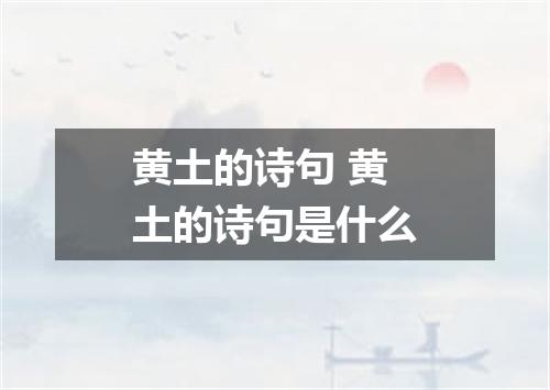 黄土的诗句 黄土的诗句是什么