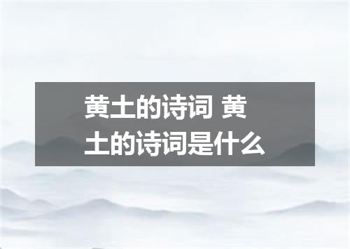 黄土的诗词 黄土的诗词是什么