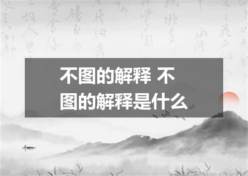 不图的解释 不图的解释是什么