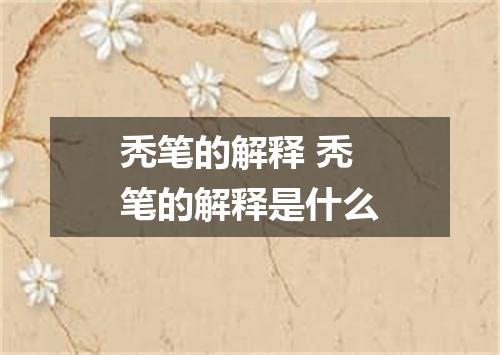 秃笔的解释 秃笔的解释是什么