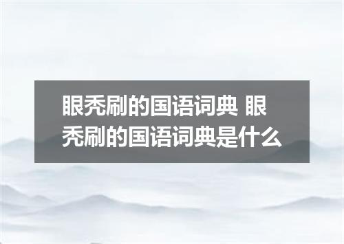 眼秃刷的国语词典 眼秃刷的国语词典是什么