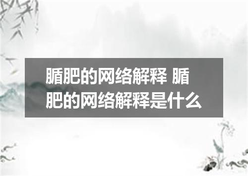 腯肥的网络解释 腯肥的网络解释是什么
