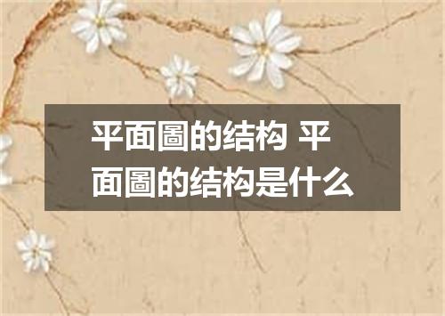 平面圖的结构 平面圖的结构是什么