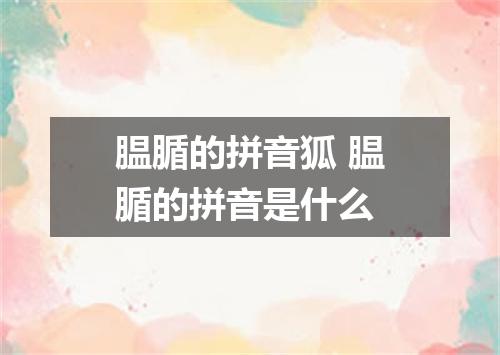 腽腯的拼音狐 腽腯的拼音是什么