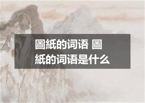 圖紙的词语 圖紙的词语是什么