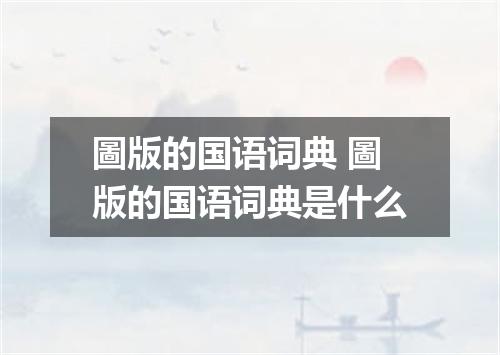 圖版的国语词典 圖版的国语词典是什么