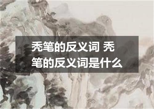 秃笔的反义词 秃笔的反义词是什么