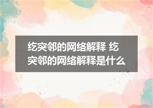 纥突邻的网络解释 纥突邻的网络解释是什么