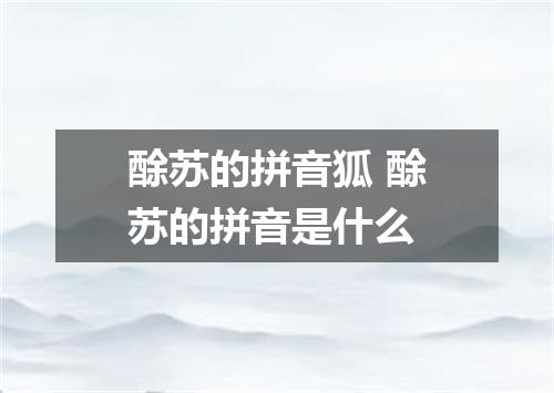 酴苏的拼音狐 酴苏的拼音是什么
