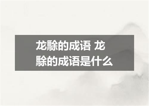 龙駼的成语 龙駼的成语是什么