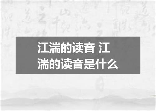 江湍的读音 江湍的读音是什么