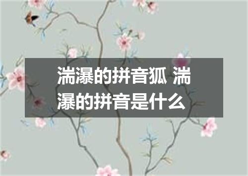 湍瀑的拼音狐 湍瀑的拼音是什么