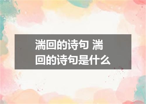 湍回的诗句 湍回的诗句是什么