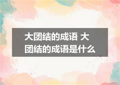 大团结的成语 大团结的成语是什么