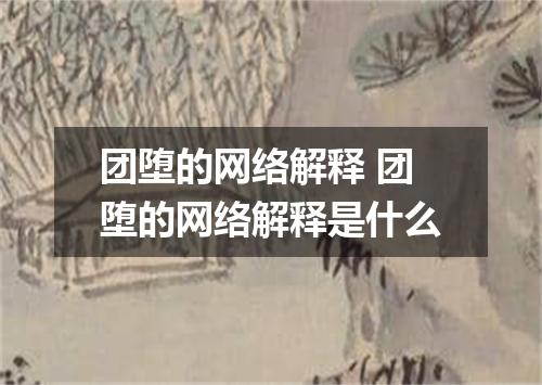 团堕的网络解释 团堕的网络解释是什么