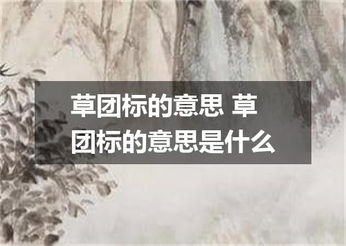草团标的意思 草团标的意思是什么