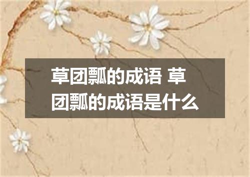 草团瓢的成语 草团瓢的成语是什么