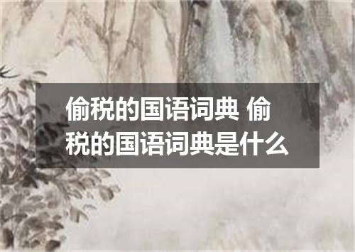 偷税的国语词典 偷税的国语词典是什么