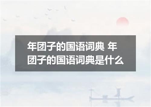年团子的国语词典 年团子的国语词典是什么