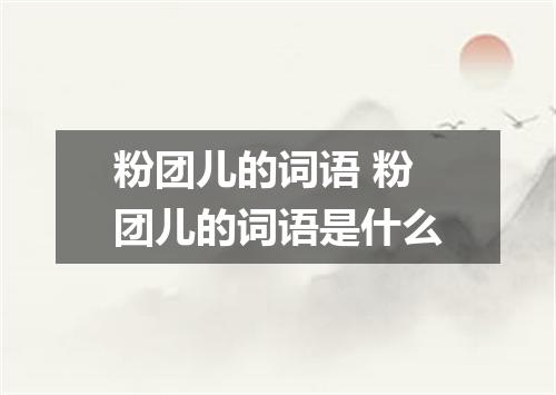 粉团儿的词语 粉团儿的词语是什么