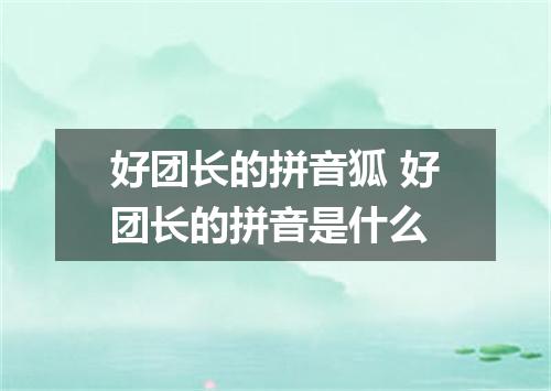 好团长的拼音狐 好团长的拼音是什么