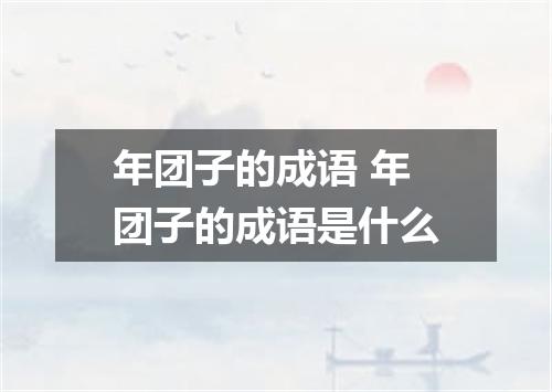 年团子的成语 年团子的成语是什么