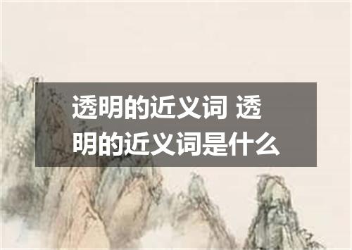 透明的近义词 透明的近义词是什么