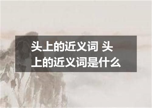 头上的近义词 头上的近义词是什么