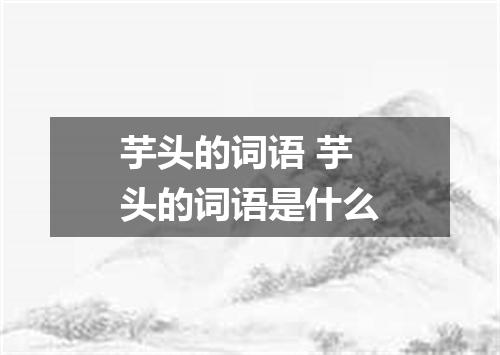 芋头的词语 芋头的词语是什么