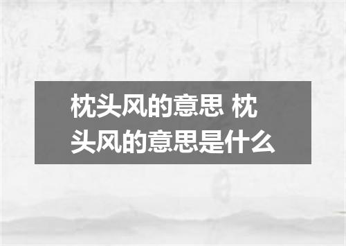 枕头风的意思 枕头风的意思是什么