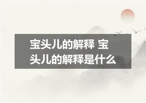 宝头儿的解释 宝头儿的解释是什么