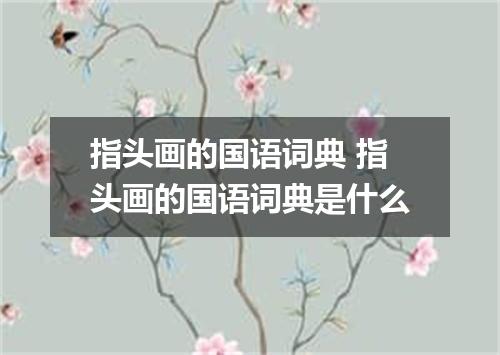 指头画的国语词典 指头画的国语词典是什么