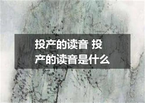 投产的读音 投产的读音是什么