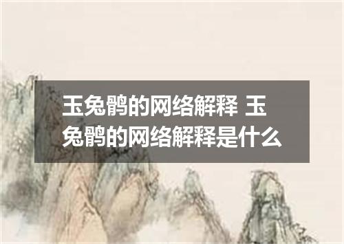 玉兔鹘的网络解释 玉兔鹘的网络解释是什么