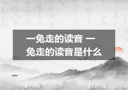 一兔走的读音 一兔走的读音是什么