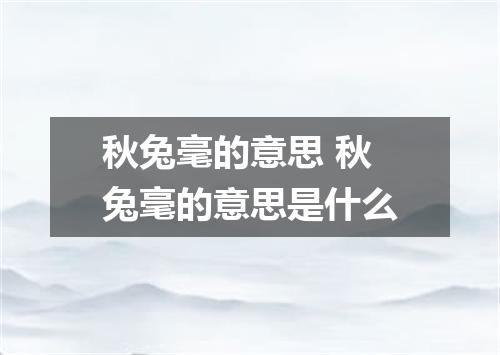 秋兔毫的意思 秋兔毫的意思是什么