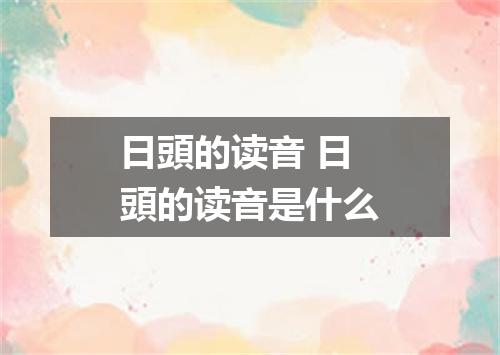 日頭的读音 日頭的读音是什么