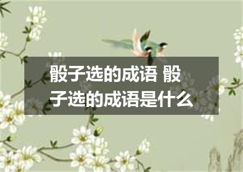 骰子选的成语 骰子选的成语是什么