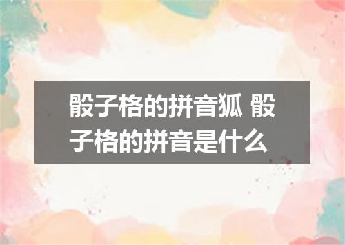 骰子格的拼音狐 骰子格的拼音是什么