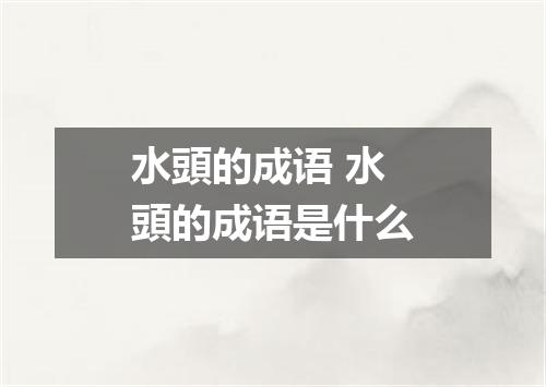 水頭的成语 水頭的成语是什么