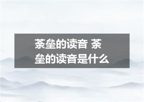 荼垒的读音 荼垒的读音是什么