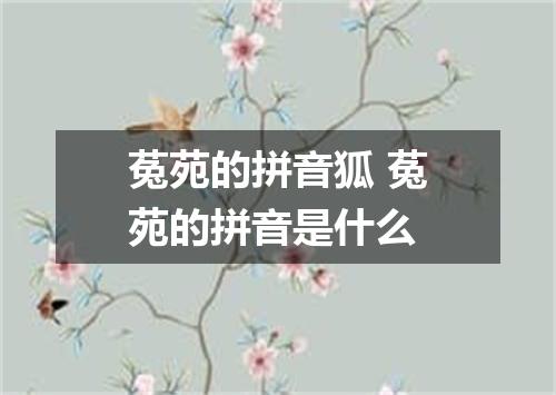 菟苑的拼音狐 菟苑的拼音是什么