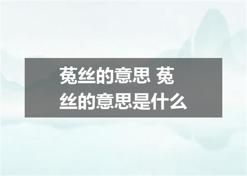 菟丝的意思 菟丝的意思是什么