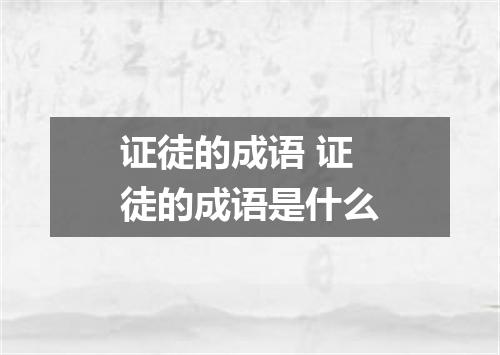 证徒的成语 证徒的成语是什么